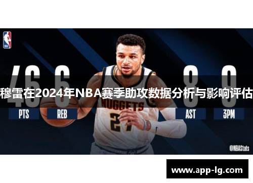 穆雷在2024年NBA赛季助攻数据分析与影响评估