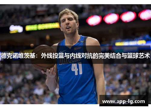 德克诺维茨基：外线投篮与内线对抗的完美结合与篮球艺术