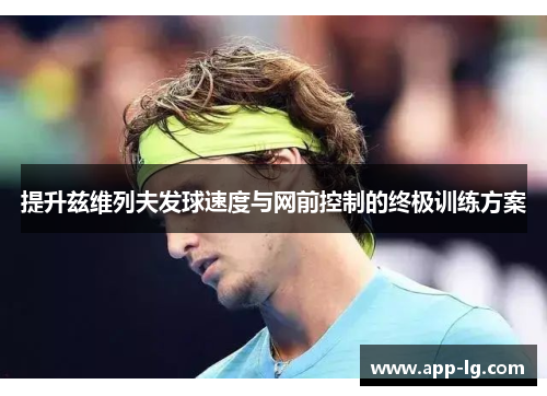 提升兹维列夫发球速度与网前控制的终极训练方案