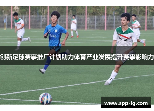 创新足球赛事推广计划助力体育产业发展提升赛事影响力