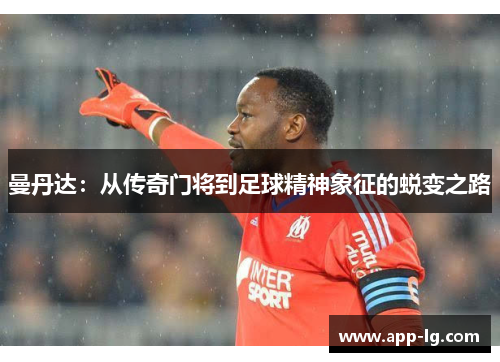 曼丹达：从传奇门将到足球精神象征的蜕变之路