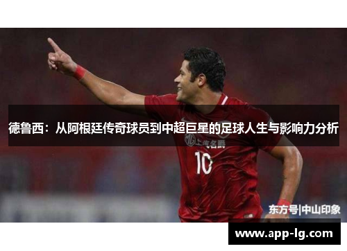 德鲁西：从阿根廷传奇球员到中超巨星的足球人生与影响力分析