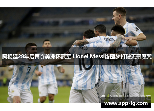 阿根廷28年后再夺美洲杯冠军 Lionel Messi终圆梦打破无冠魔咒