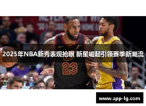 2025年NBA新秀表现抢眼 新星崛起引领赛季新潮流
