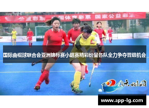 国际曲棍球联合会亚洲锦标赛小组赛精彩纷呈各队全力争夺晋级机会