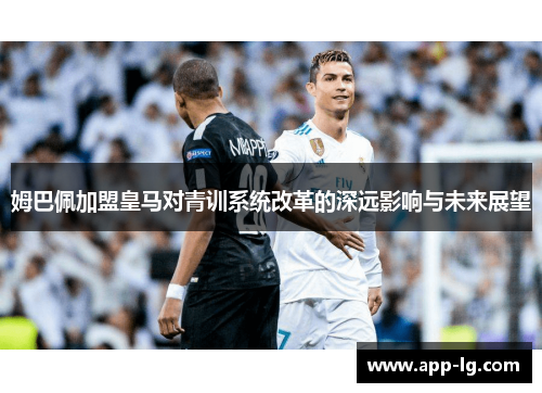 姆巴佩加盟皇马对青训系统改革的深远影响与未来展望