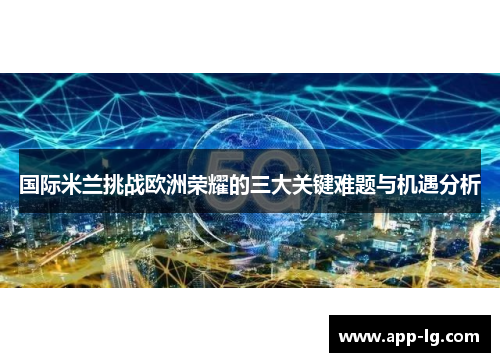 国际米兰挑战欧洲荣耀的三大关键难题与机遇分析