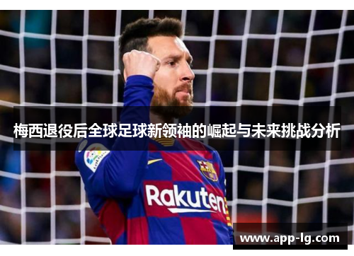 梅西退役后全球足球新领袖的崛起与未来挑战分析