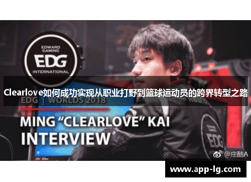 Clearlove如何成功实现从职业打野到篮球运动员的跨界转型之路