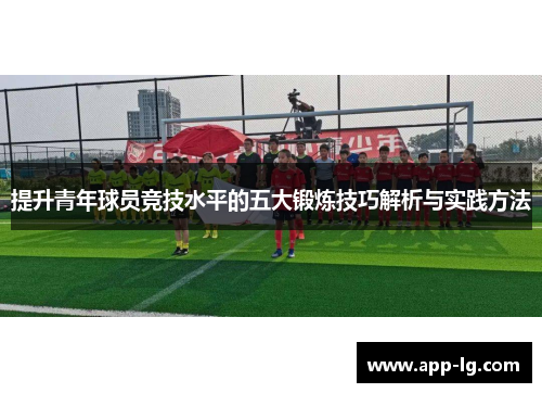提升青年球员竞技水平的五大锻炼技巧解析与实践方法
