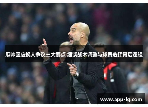 瓜帅回应换人争议三大要点 细谈战术调整与球员选择背后逻辑