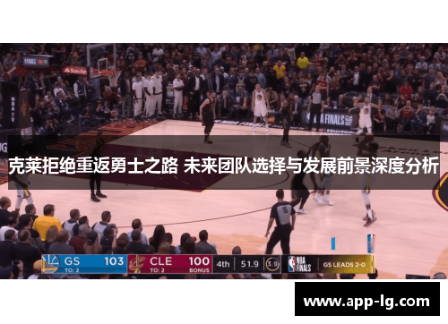 克莱拒绝重返勇士之路 未来团队选择与发展前景深度分析