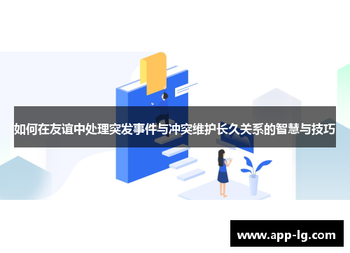 如何在友谊中处理突发事件与冲突维护长久关系的智慧与技巧