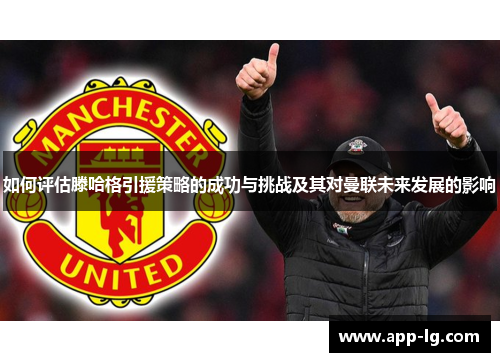 如何评估滕哈格引援策略的成功与挑战及其对曼联未来发展的影响