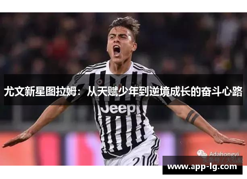 尤文新星图拉姆：从天赋少年到逆境成长的奋斗心路