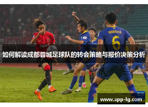 如何解读成都蓉城足球队的转会策略与报价决策分析