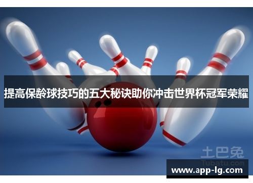 提高保龄球技巧的五大秘诀助你冲击世界杯冠军荣耀