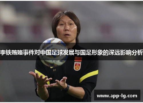 李铁贿赂事件对中国足球发展与国足形象的深远影响分析
