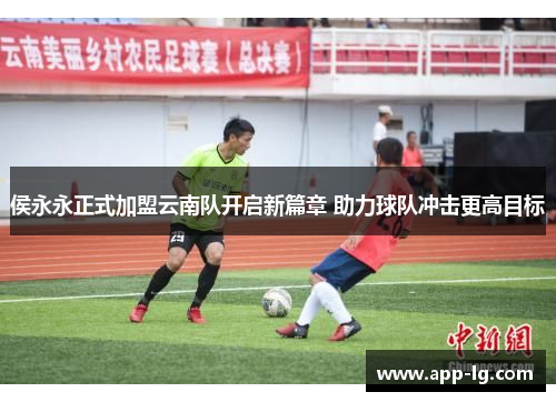 侯永永正式加盟云南队开启新篇章 助力球队冲击更高目标