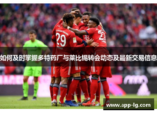 如何及时掌握多特药厂与莱比锡转会动态及最新交易信息