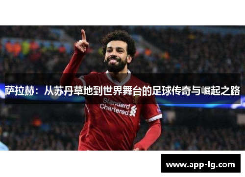 萨拉赫：从苏丹草地到世界舞台的足球传奇与崛起之路