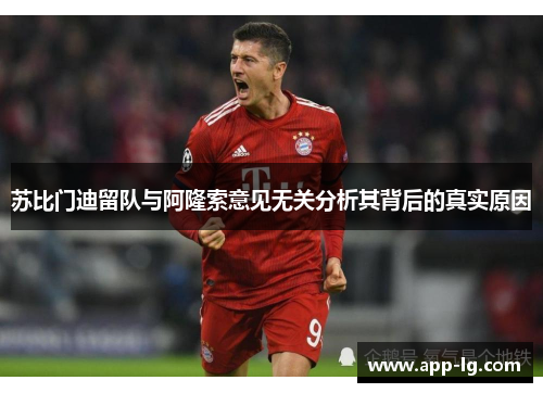 苏比门迪留队与阿隆索意见无关分析其背后的真实原因