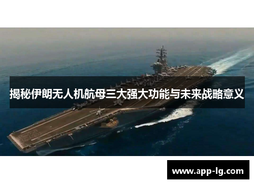 揭秘伊朗无人机航母三大强大功能与未来战略意义
