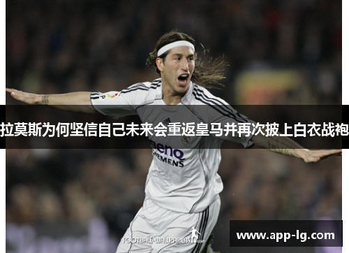 拉莫斯为何坚信自己未来会重返皇马并再次披上白衣战袍