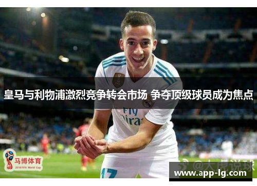 皇马与利物浦激烈竞争转会市场 争夺顶级球员成为焦点
