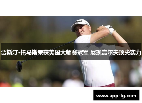 贾斯汀·托马斯荣获美国大师赛冠军 展现高尔夫顶尖实力