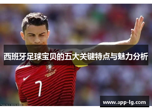 西班牙足球宝贝的五大关键特点与魅力分析