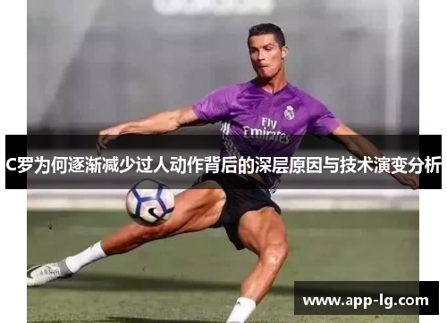 C罗为何逐渐减少过人动作背后的深层原因与技术演变分析