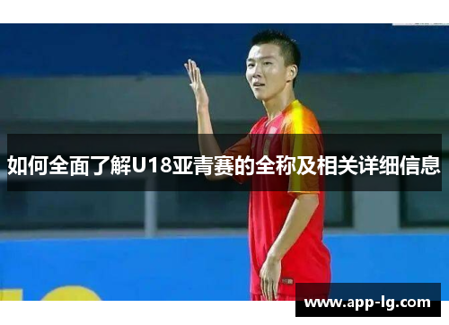 如何全面了解U18亚青赛的全称及相关详细信息
