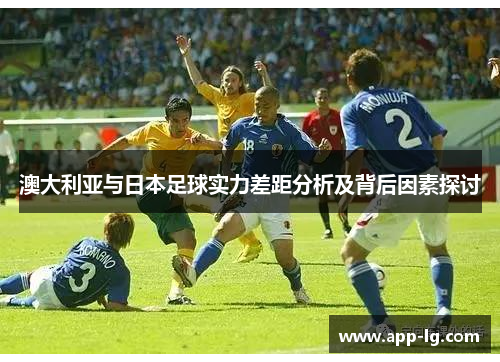 澳大利亚与日本足球实力差距分析及背后因素探讨