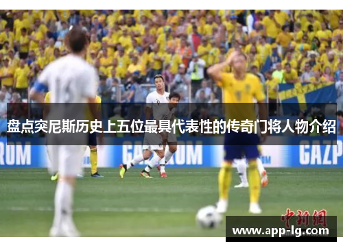 盘点突尼斯历史上五位最具代表性的传奇门将人物介绍