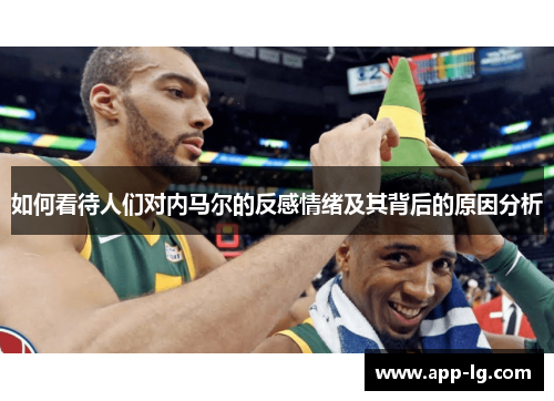 如何看待人们对内马尔的反感情绪及其背后的原因分析