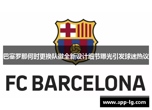 巴塞罗那何时更换队徽全新设计细节曝光引发球迷热议