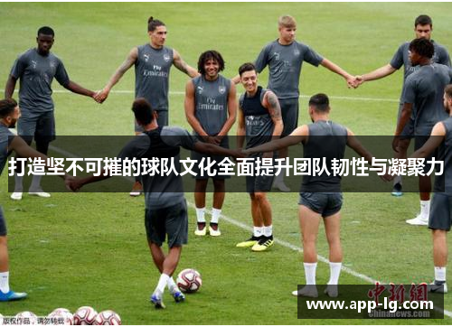 打造坚不可摧的球队文化全面提升团队韧性与凝聚力