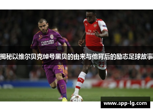 揭秘以维尔贝克绰号黑贝的由来与他背后的励志足球故事