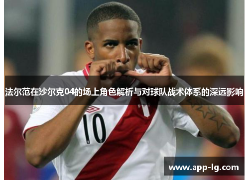 法尔范在沙尔克04的场上角色解析与对球队战术体系的深远影响 法尔范在沙尔克04的场上角色解析与对球队战术体系的深远影响