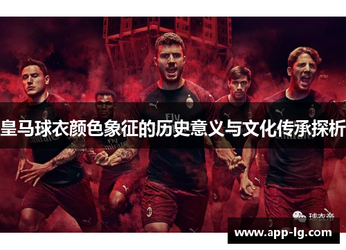 皇马球衣颜色象征的历史意义与文化传承探析 皇马球衣颜色象征的历史意义与文化传承探析