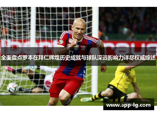 全面盘点罗本在拜仁辉煌历史成就与球队深远影响力详尽权威综述 全面盘点罗本在拜仁辉煌历史成就与球队深远影响力详尽权威综述