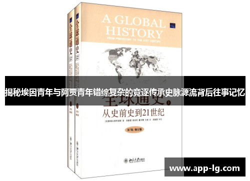 揭秘埃因青年与阿贾青年错综复杂的竞逐传承史脉源流背后往事记忆
